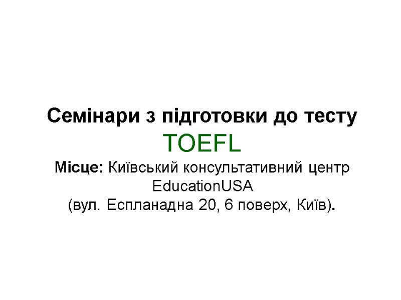 Cемінари з підготовки до тесту TOEFL Місце: Київський консультативний центр EducationUSA  (вул. Еспланадна